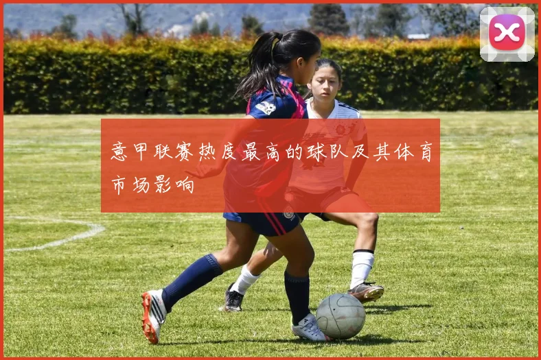 意甲联赛热度最高的球队及其体育市场影响