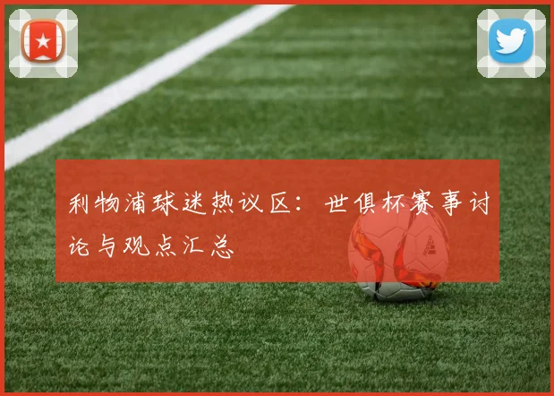 利物浦球迷热议区：世俱杯赛事讨论与观点汇总