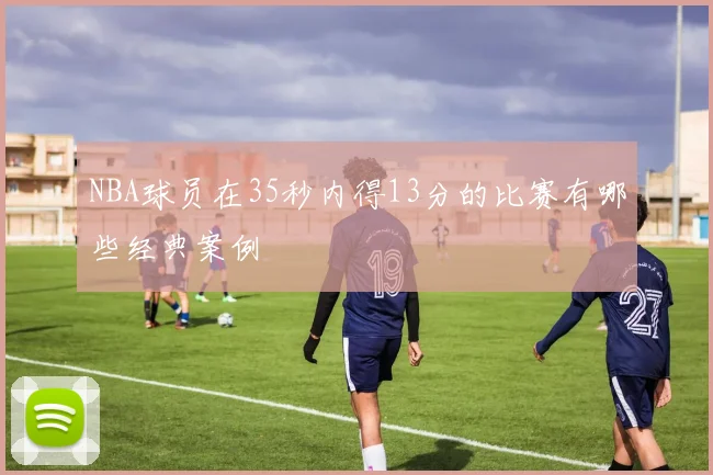 NBA球员在35秒内得13分的比赛有哪些经典案例