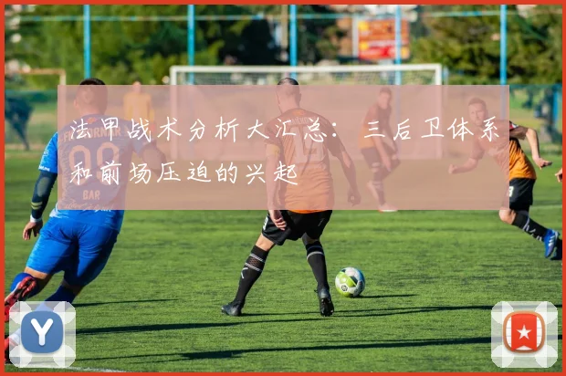 法甲战术分析大汇总:三后卫体系和前场压迫的兴起