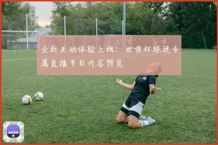 全新互动体验上线:世俱杯球迷专属直播节目内容预览