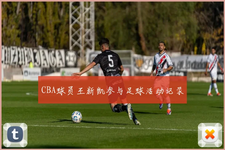 CBA球员王新凯参与足球活动记录