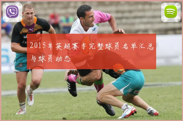 2015年英超赛季完整球员名单汇总与球员动态