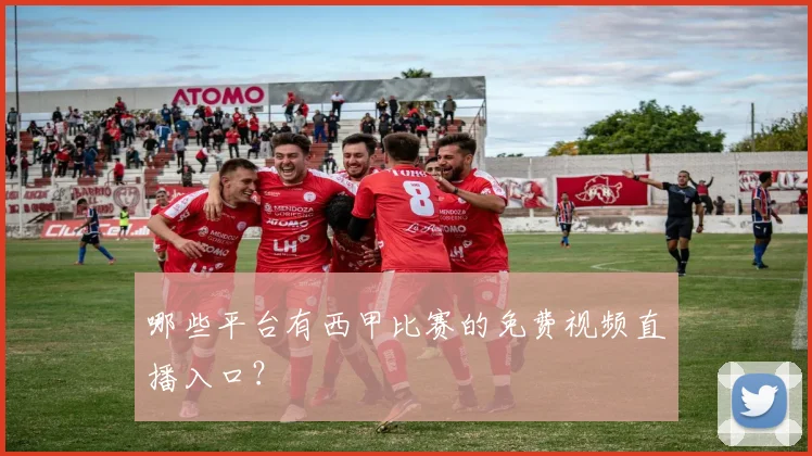 哪些平台有西甲比赛的免费视频直播入口?