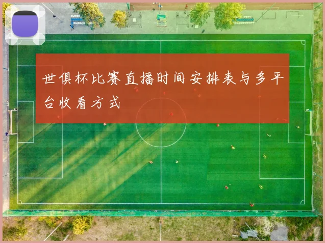 世俱杯比赛直播时间安排表与多平台收看方式